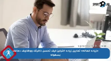 «زيادة فعالة» تمارين زيادة التركيز كيف تحسن ذاكرتك ووظائف دماغك بسهولة